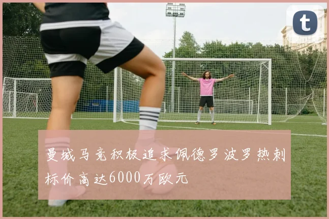 曼城马竞积极追求佩德罗波罗热刺标价高达6000万欧元