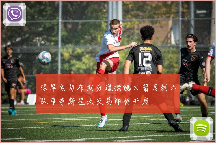 绿军或与布朗分道扬镳火箭马刺六队争夺新星大交易即将开启