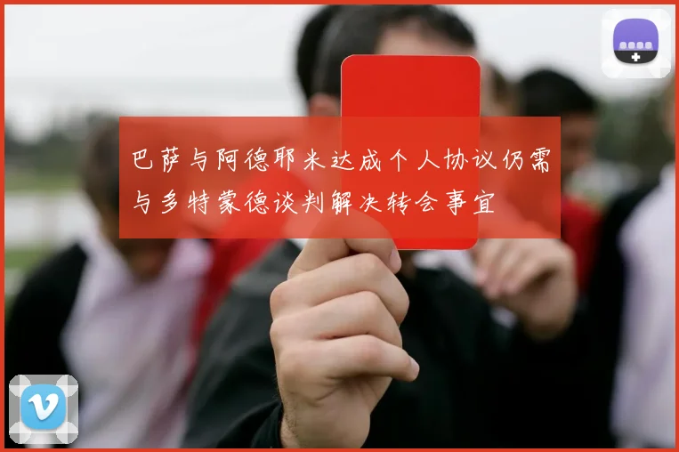 巴萨与阿德耶米达成个人协议仍需与多特蒙德谈判解决转会事宜