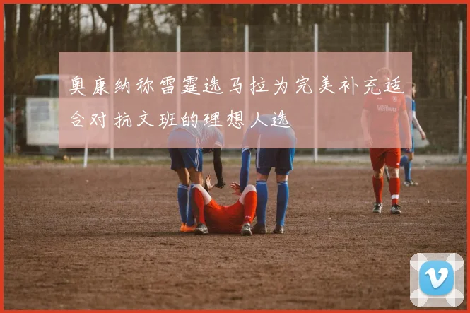奥康纳称雷霆选马拉为完美补充适合对抗文班的理想人选